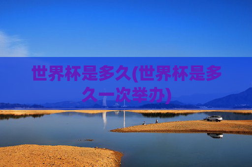 世界杯是多久(世界杯是多久一次举办)