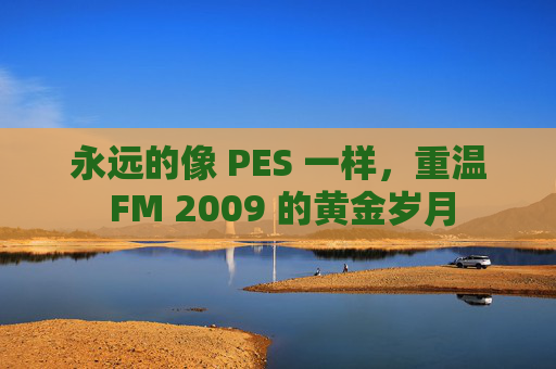 永远的像 PES 一样,重温 FM 2009 的黄金岁月