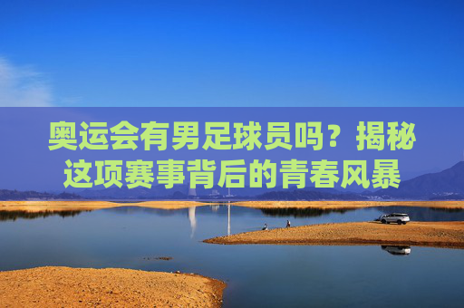 奥运会有男足球员吗?揭秘这项赛事背后的青春风暴
