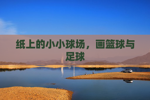 纸上的小小球场,画篮球与足球