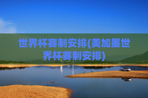 世界杯赛制安排(美加墨世界杯赛制安排)
