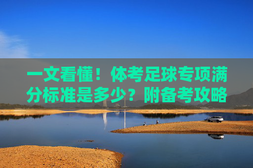 一文看懂！体考足球专项满分标准是多少？附备考攻略
