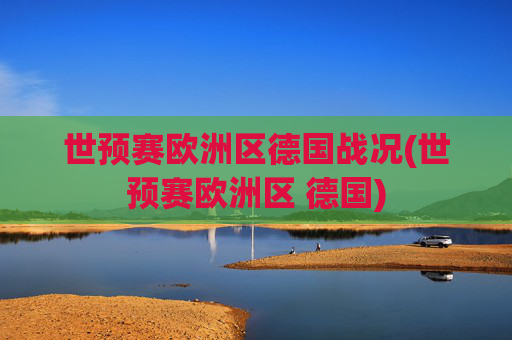世预赛欧洲区德国战况(世预赛欧洲区 德国)