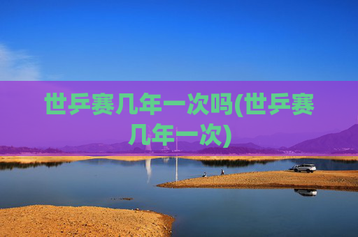 世乒赛几年一次吗(世乒赛几年一次)