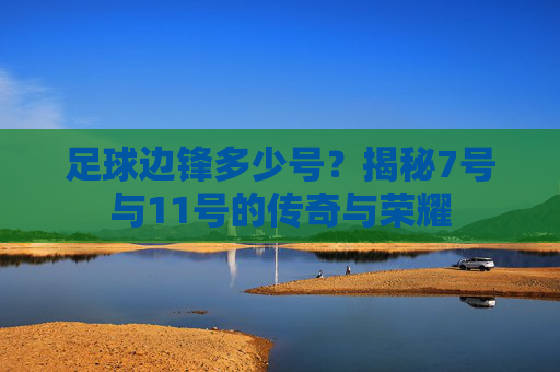 足球边锋多少号？揭秘7号与11号的传奇与荣耀
