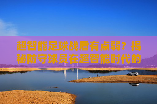 超智能足球战盾有点弱?揭秘防守球员在超智能时代的生存危机