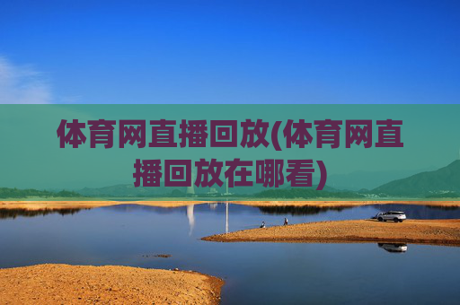 体育网直播回放(体育网直播回放在哪看)