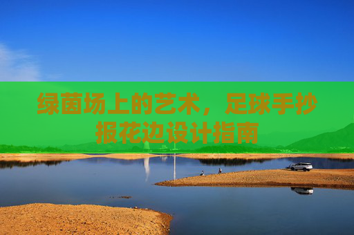 绿茵场上的艺术,足球手抄报花边设计指南