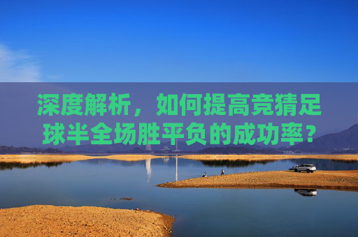 深度解析，如何提高竞猜足球半全场胜平负的成功率？