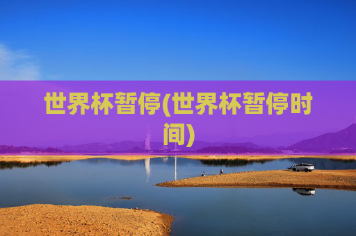 世界杯暂停(世界杯暂停时间)