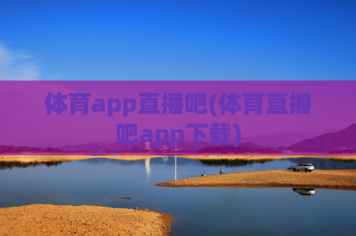 体育app直播吧(体育直播吧app下载)