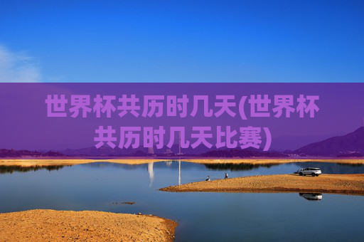 世界杯共历时几天(世界杯共历时几天比赛)