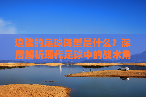 边锋的足球阵型是什么？深度解析现代足球中的战术角色与演变