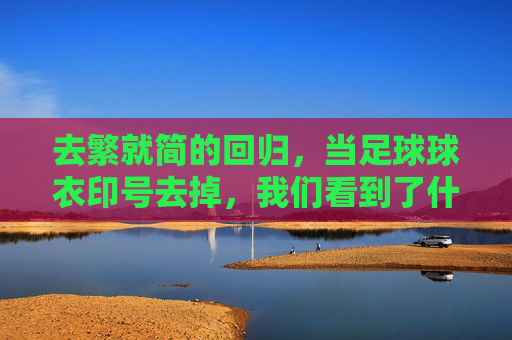 去繁就简的回归，当足球球衣印号去掉，我们看到了什么？