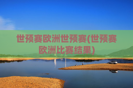 世预赛欧洲世预赛(世预赛欧洲比赛结果)