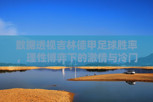 数据透视吉林德甲足球胜率，理性博弈下的激情与冷门