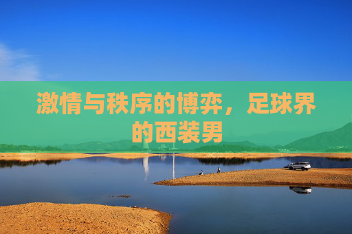 激情与秩序的博弈,足球界的西装男