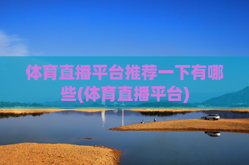 体育直播平台推荐一下有哪些(体育直播平台)