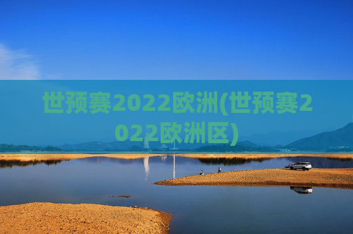 世预赛2022欧洲(世预赛2022欧洲区)