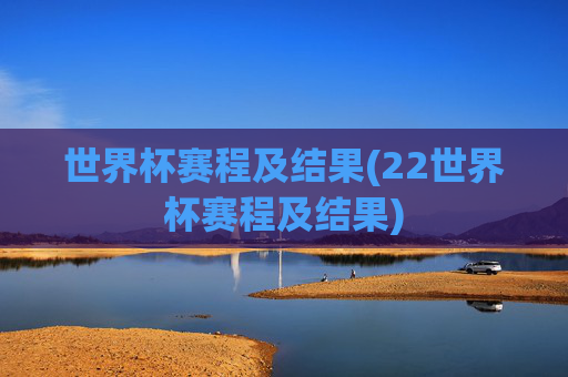 世界杯赛程及结果(22世界杯赛程及结果)