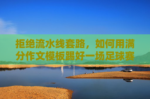 拒绝流水线套路,如何用满分作文模板踢好一场足球赛