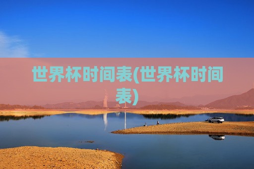 世界杯时间表(世界杯时间表)