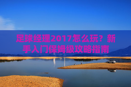 足球经理2017怎么玩?新手入门保姆级攻略指南