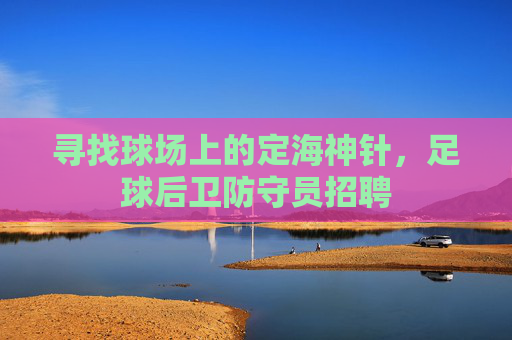 寻找球场上的定海神针，足球后卫防守员招聘