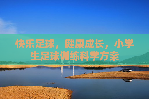 快乐足球，健康成长，小学生足球训练科学方案
