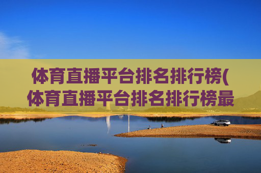 体育直播平台排名排行榜(体育直播平台排名排行榜最新)