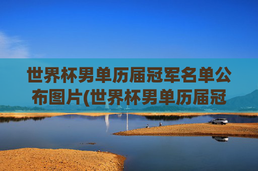 世界杯男单历届冠军名单公布图片(世界杯男单历届冠军名单公布图片大全)
