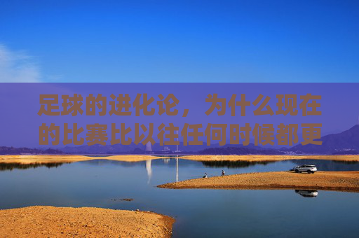 足球的进化论，为什么现在的比赛比以往任何时候都更精彩？