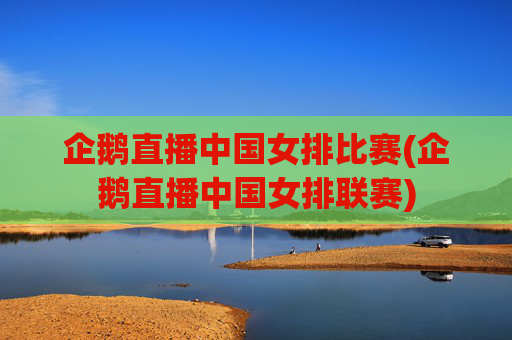 企鹅直播中国女排比赛(企鹅直播中国女排联赛)