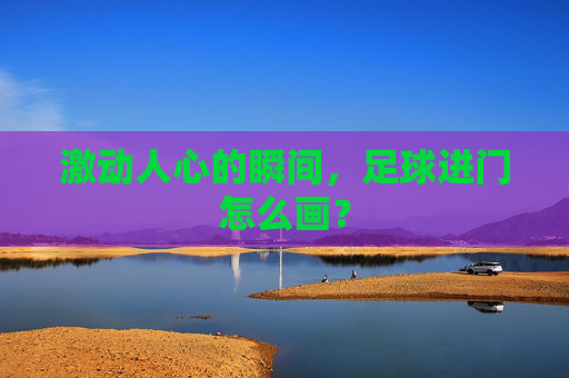激动人心的瞬间，足球进门怎么画？