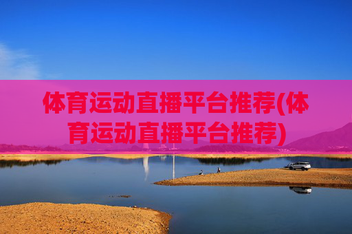 体育运动直播平台推荐(体育运动直播平台推荐)