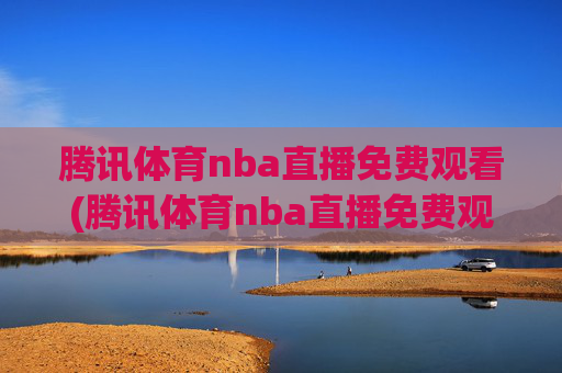 腾讯体育nba直播免费观看(腾讯体育nba直播免费观看)