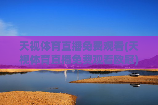 天视体育直播免费观看(天视体育直播免费观看欧冠)