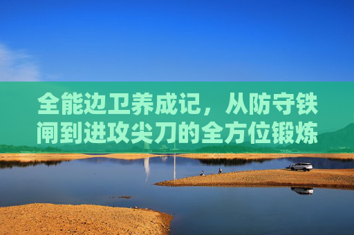 全能边卫养成记,从防守铁闸到进攻尖刀的全方位锻炼指南
