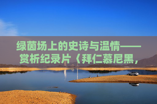绿茵场上的史诗与温情——赏析纪录片〈拜仁慕尼黑,永远的拜仁〉