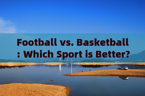 Football vs. Basketball: Which Sport is Better?