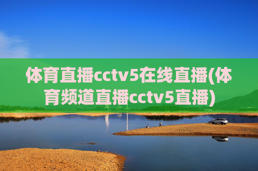 体育直播cctv5在线直播(体育频道直播cctv5直播)