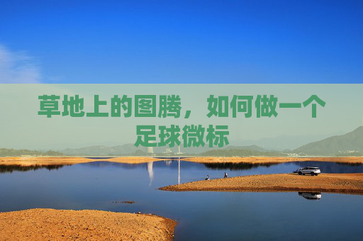草地上的图腾，如何做一个足球微标