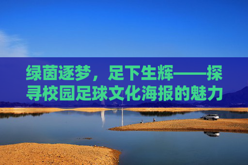 绿茵逐梦,足下生辉——探寻校园足球文化海报的魅力