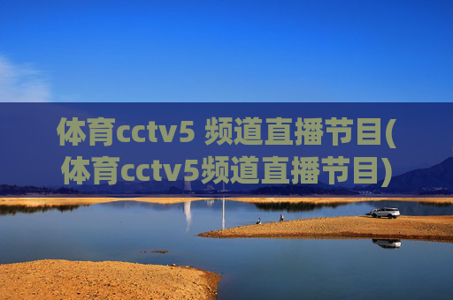 体育cctv5 频道直播节目(体育cctv5频道直播节目)