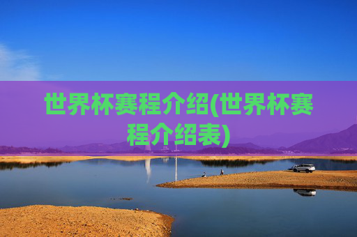 世界杯赛程介绍(世界杯赛程介绍表)