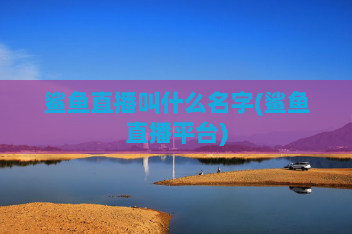 鲨鱼直播叫什么名字(鲨鱼直播平台)
