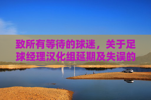 致所有等待的球迷，关于足球经理汉化组延期及失误的正式致歉