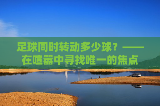 足球同时转动多少球？——在喧嚣中寻找唯一的焦点