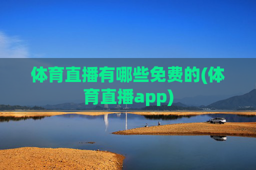 体育直播有哪些免费的(体育直播app)