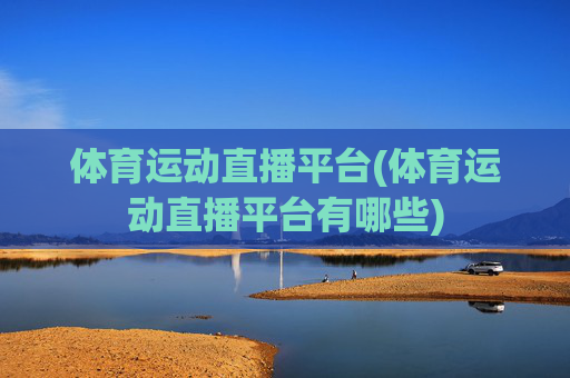 体育运动直播平台(体育运动直播平台有哪些)